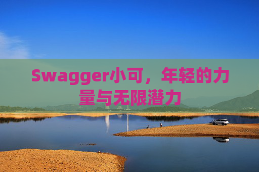 Swagger小可，年轻的力量与无限潜力